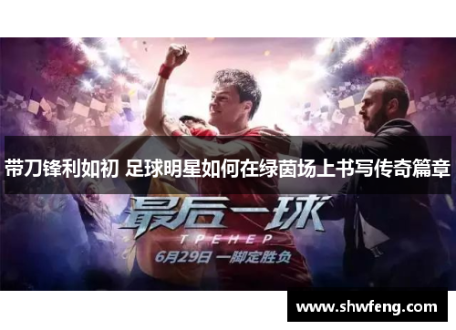 带刀锋利如初 足球明星如何在绿茵场上书写传奇篇章