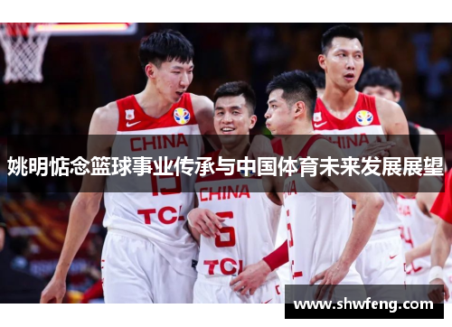 姚明惦念篮球事业传承与中国体育未来发展展望