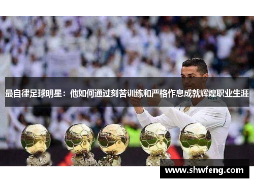 最自律足球明星：他如何通过刻苦训练和严格作息成就辉煌职业生涯