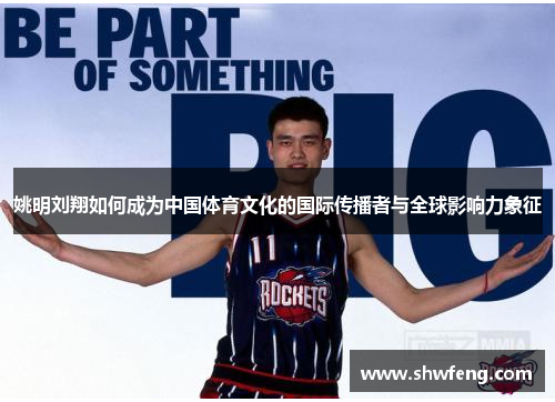 姚明刘翔如何成为中国体育文化的国际传播者与全球影响力象征