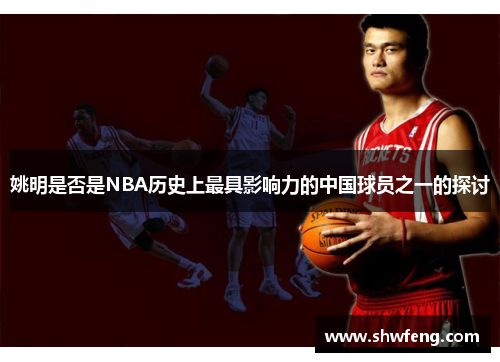 姚明是否是NBA历史上最具影响力的中国球员之一的探讨