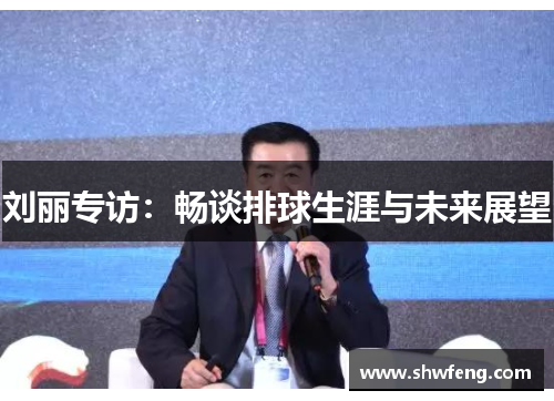刘丽专访：畅谈排球生涯与未来展望
