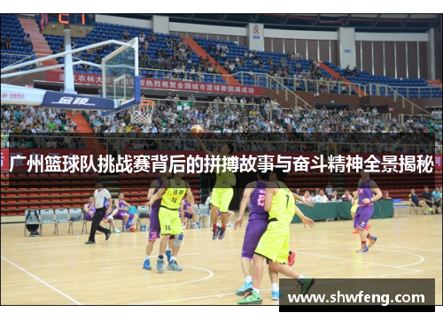 广州篮球队挑战赛背后的拼搏故事与奋斗精神全景揭秘