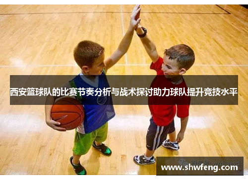 西安篮球队的比赛节奏分析与战术探讨助力球队提升竞技水平