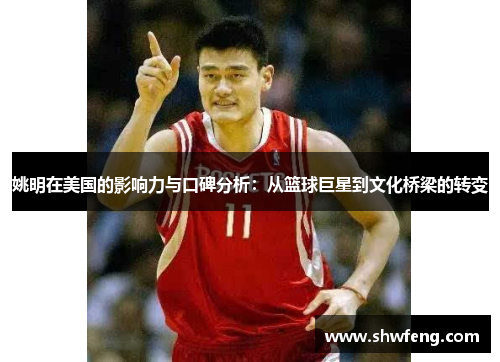 姚明在美国的影响力与口碑分析：从篮球巨星到文化桥梁的转变