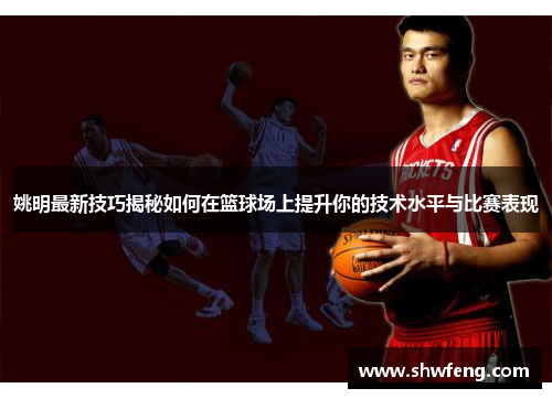 姚明最新技巧揭秘如何在篮球场上提升你的技术水平与比赛表现
