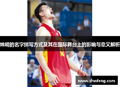 姚明的名字拼写方式及其在国际舞台上的影响与意义解析