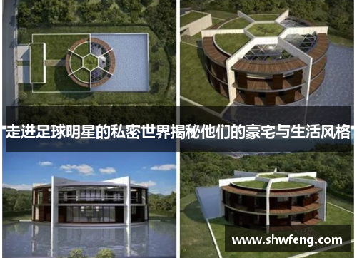 走进足球明星的私密世界揭秘他们的豪宅与生活风格