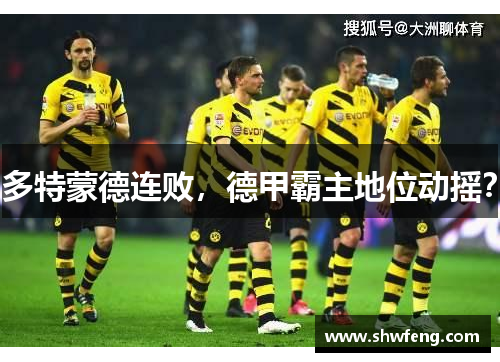 多特蒙德连败，德甲霸主地位动摇？