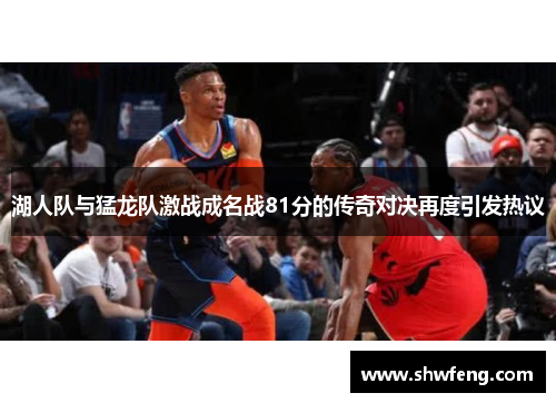 湖人队与猛龙队激战成名战81分的传奇对决再度引发热议