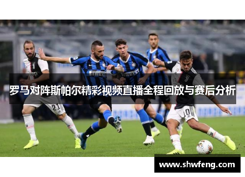 罗马对阵斯帕尔精彩视频直播全程回放与赛后分析